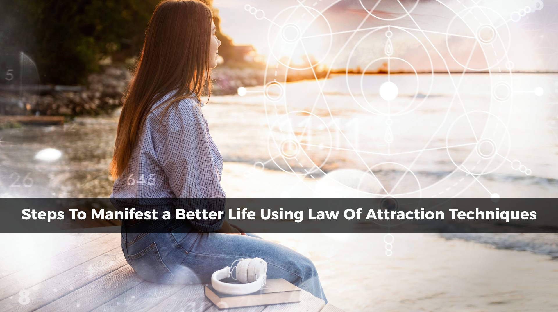 Manifest a Better Life Using Law Of Attraction Techniques